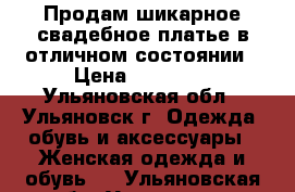 Продам шикарное свадебное платье в отличном состоянии › Цена ­ 25 000 - Ульяновская обл., Ульяновск г. Одежда, обувь и аксессуары » Женская одежда и обувь   . Ульяновская обл.,Ульяновск г.